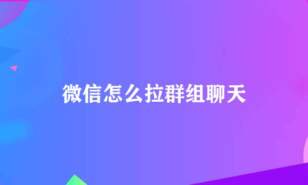 微信怎么拉群组聊天