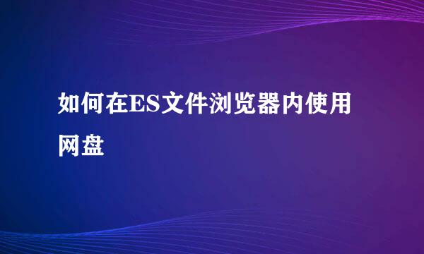 如何在ES文件浏览器内使用网盘