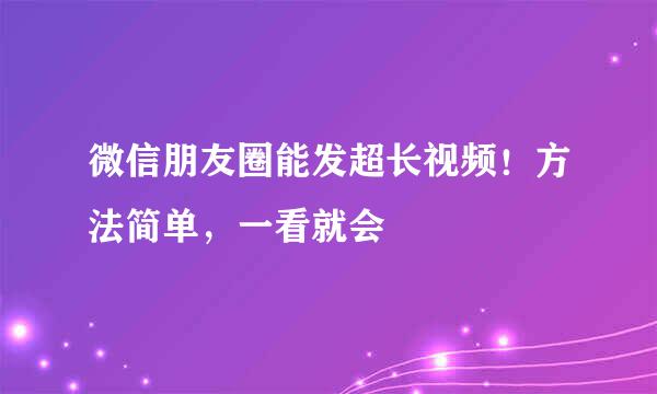 微信朋友圈能发超长视频!方法简单,一看就会