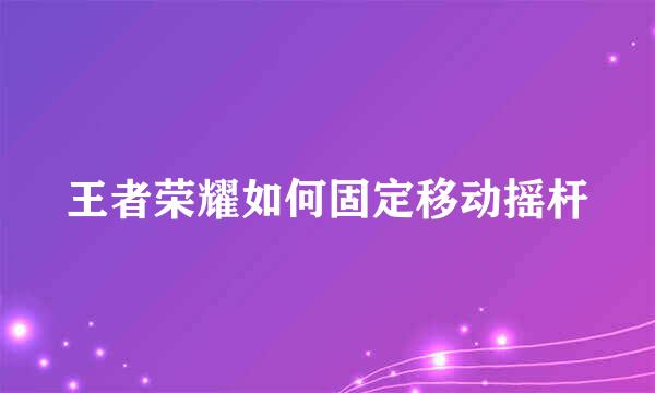 王者荣耀如何固定移动摇杆