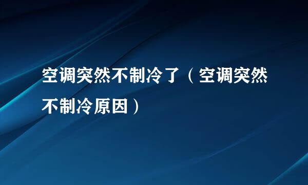 空调突然不制冷了（空调突然不制冷原因）