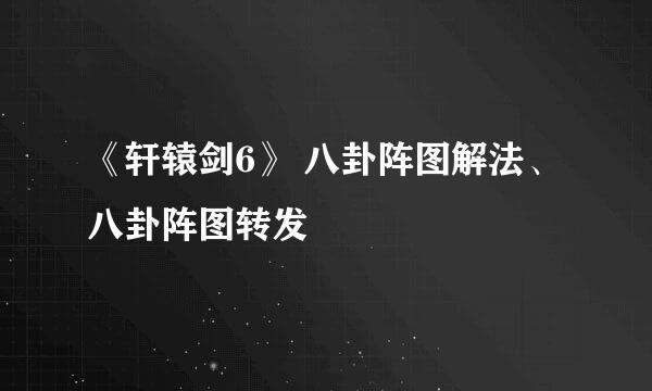 《轩辕剑6》 八卦阵图解法、八卦阵图转发