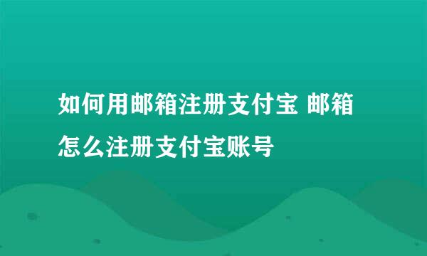 如何用邮箱注册支付宝 邮箱怎么注册支付宝账号