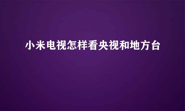 小米电视怎样看央视和地方台