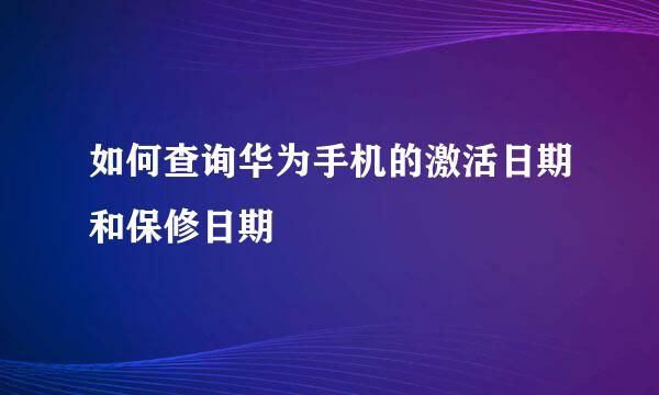 如何查询华为手机的激活日期和保修日期