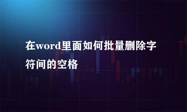 在word里面如何批量删除字符间的空格