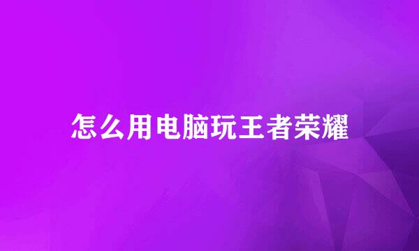 怎么用电脑玩王者荣耀