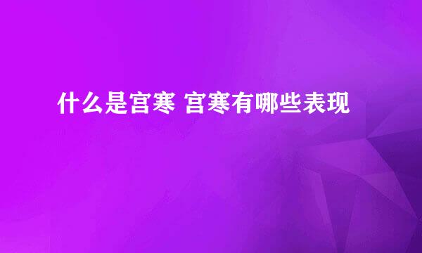 什么是宫寒 宫寒有哪些表现