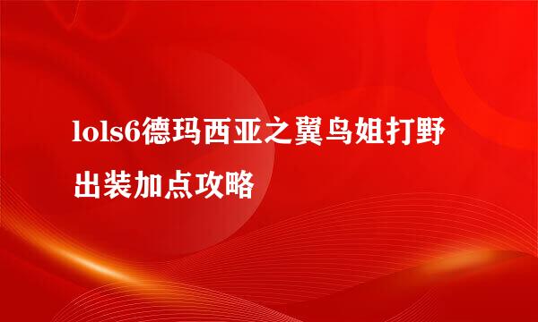 lols6德玛西亚之翼鸟姐打野出装加点攻略
