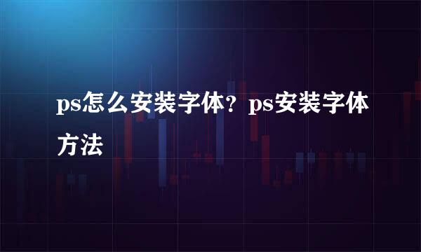 ps怎么安装字体?ps安装字体方法