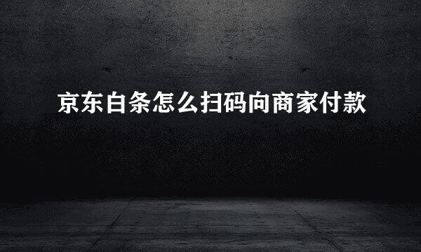 京东白条怎么扫码向商家付款