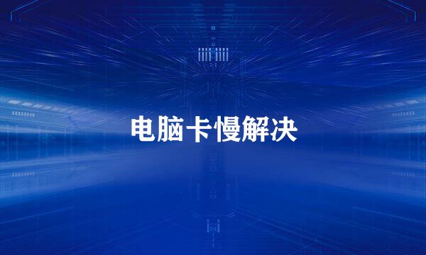电脑卡慢解决