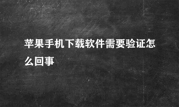 苹果手机下载软件需要验证怎么回事