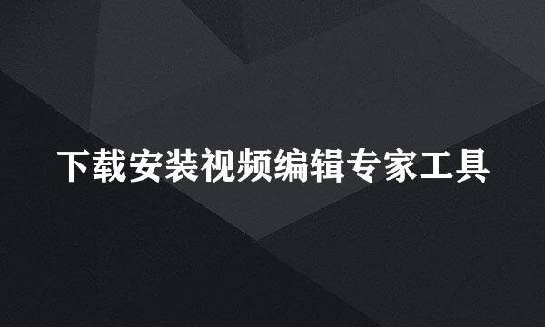下载安装视频编辑专家工具