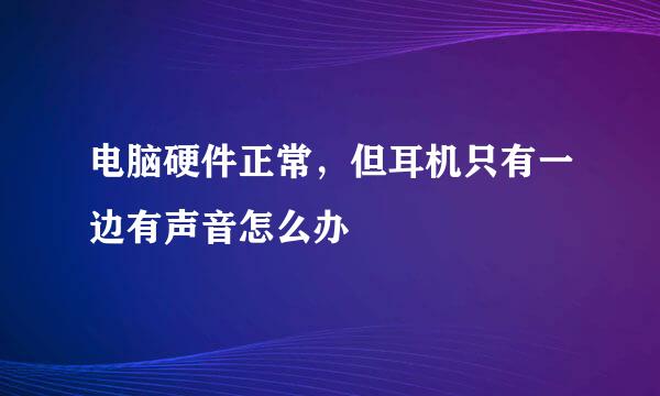 电脑硬件正常,但耳机只有一边有声音怎么办