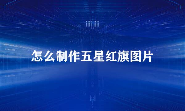 怎么制作五星红旗图片