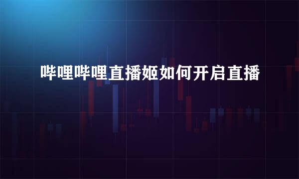哔哩哔哩直播姬如何开启直播