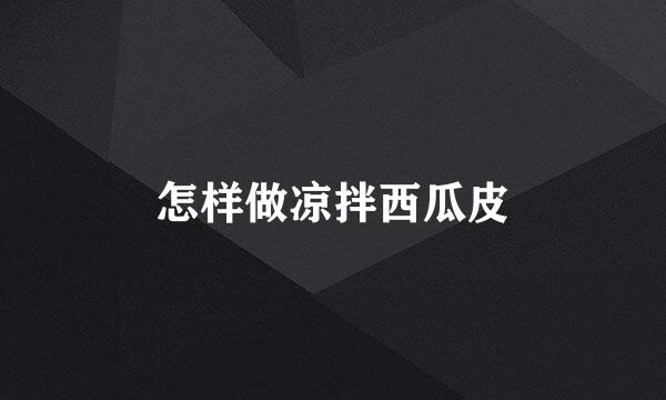 怎样做凉拌西瓜皮