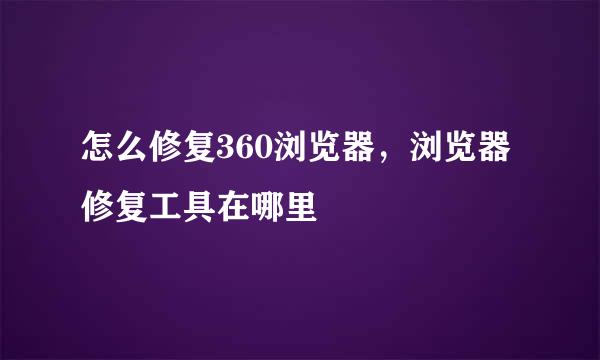 怎么修复360浏览器,浏览器修复工具在哪里
