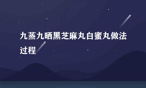 九蒸九晒黑芝麻丸白蜜丸做法过程