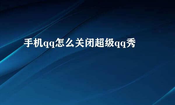 手机qq怎么关闭超级qq秀