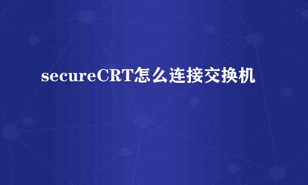 secureCRT怎么连接交换机