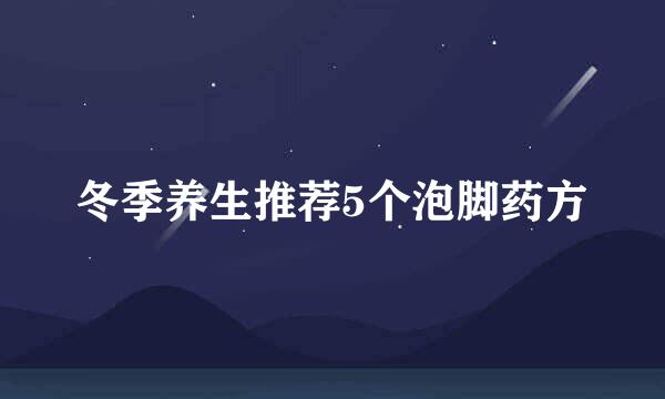 冬季养生推荐5个泡脚药方