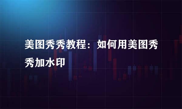 美图秀秀教程：如何用美图秀秀加水印
