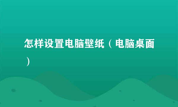 怎样设置电脑壁纸(电脑桌面)