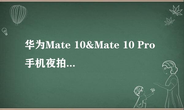 华为Mate 10&Mate 10 Pro手机夜拍技巧/夜景拍照怎么使用