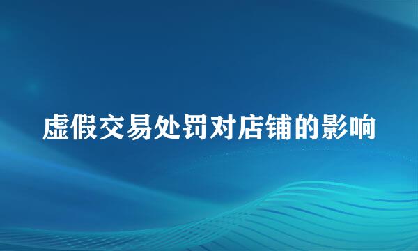 虚假交易处罚对店铺的影响