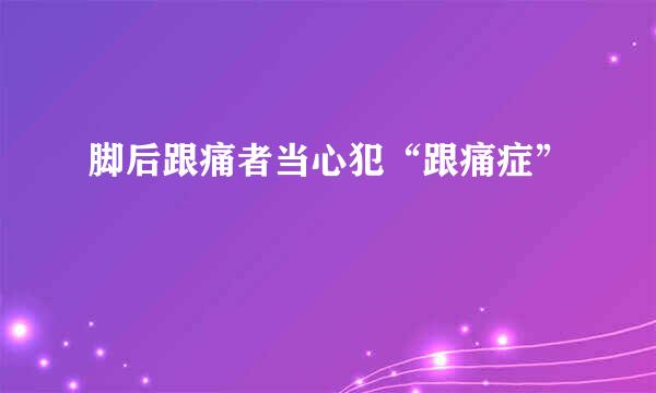 脚后跟痛者当心犯“跟痛症”
