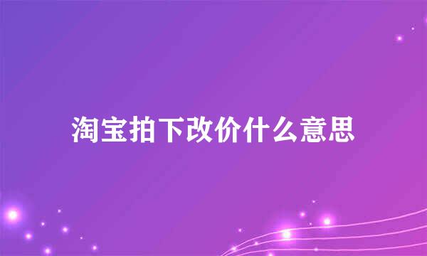 淘宝拍下改价什么意思