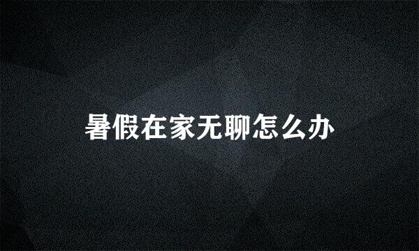 暑假在家无聊怎么办