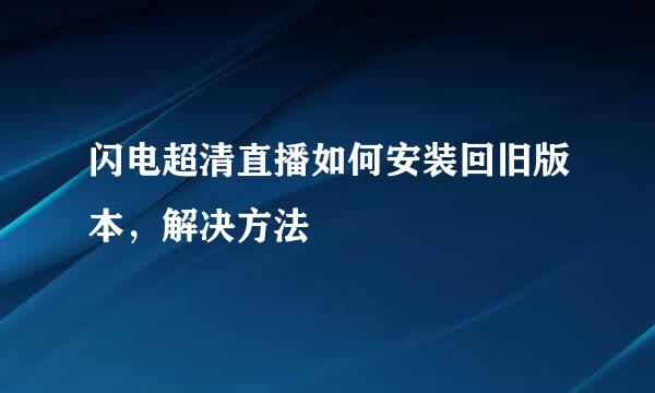 闪电超清直播如何安装回旧版本，解决方法