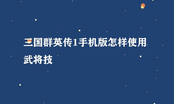 三国群英传1手机版怎样使用武将技