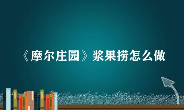 《摩尔庄园》浆果捞怎么做