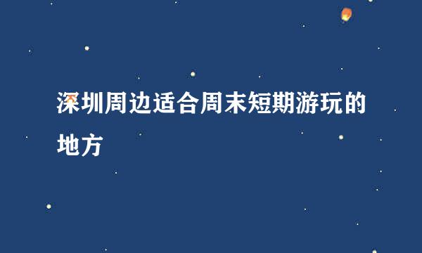 深圳周边适合周末短期游玩的地方