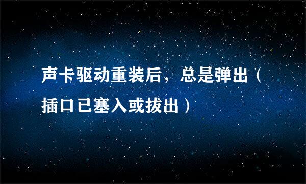 声卡驱动重装后，总是弹出（插口已塞入或拔出）