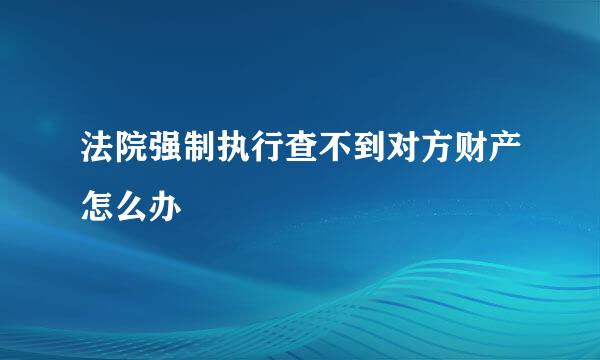 法院强制执行查不到对方财产怎么办