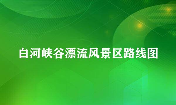 白河峡谷漂流风景区路线图