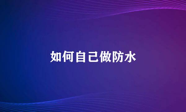 如何自己做防水
