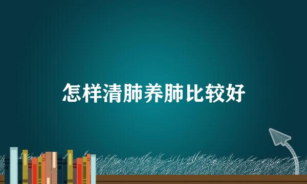 怎样清肺养肺比较好