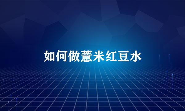 如何做薏米红豆水