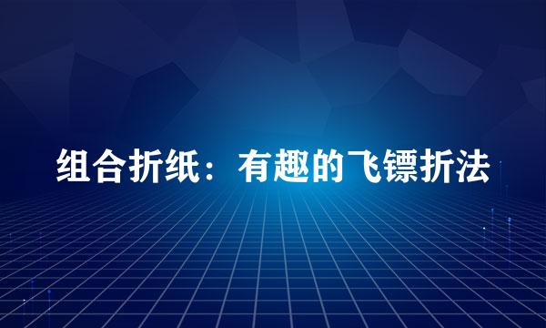 组合折纸:有趣的飞镖折法