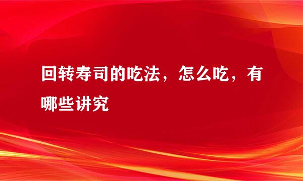 回转寿司的吃法,怎么吃,有哪些讲究
