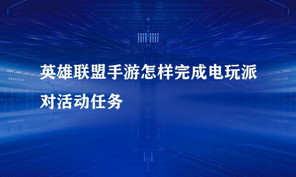 英雄联盟手游怎样完成电玩派对活动任务