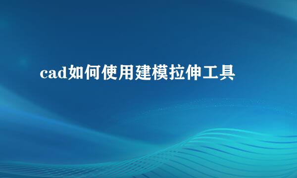 cad如何使用建模拉伸工具