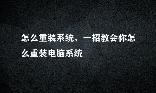 怎么重装系统,一招教会你怎么重装电脑系统