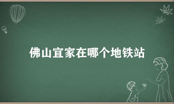 佛山宜家在哪个地铁站